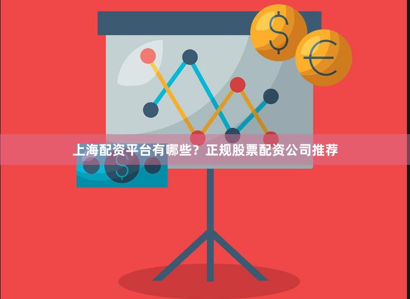 上海配资平台有哪些？正规股票配资公司推荐