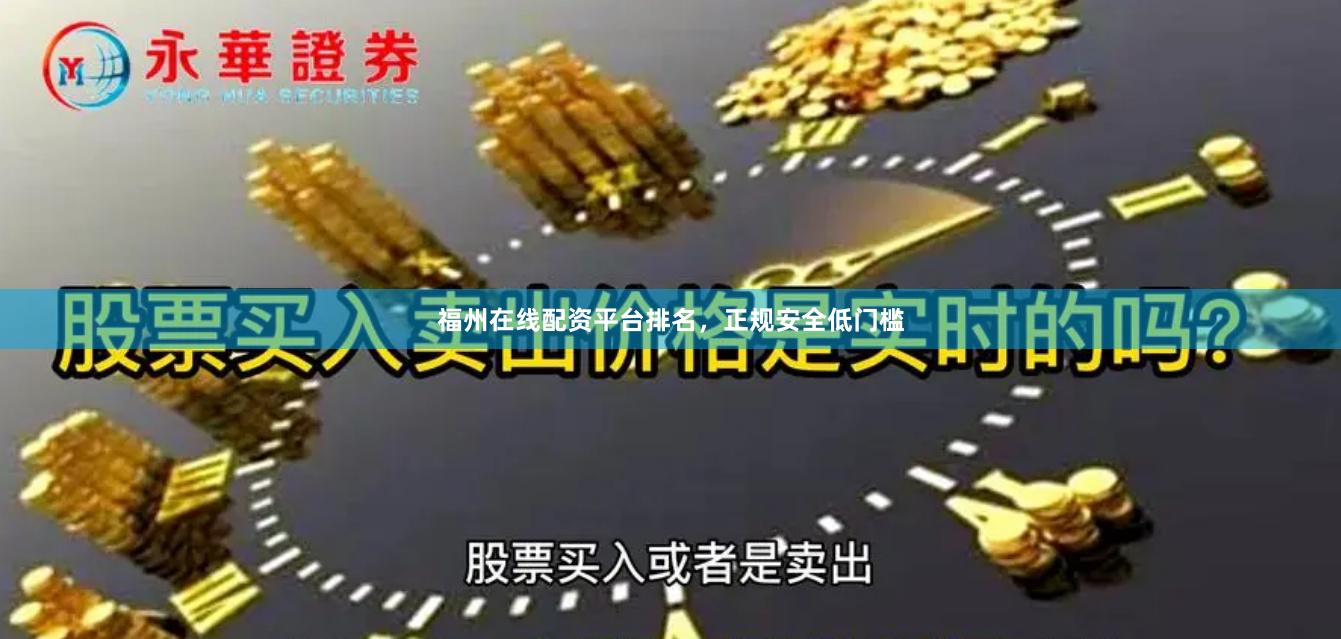 福州在线配资平台排名，正规安全低门槛