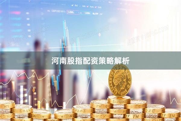 河南股指配资策略解析